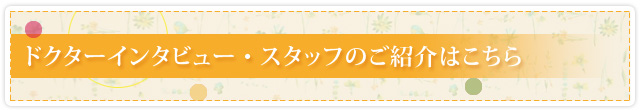 ドクターインタビュー・スタッフのご紹介はこちら