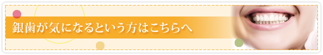 銀歯が気になるという方はこちらへ