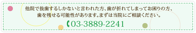 他院で抜歯するしかないと言われた方、歯が折れてしまってお困りの方、歯を残せる可能性があります。まずは当院にご相談ください。 03-3889-2241