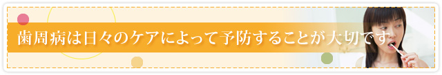 歯周病は日々のケアによって予防することが大切です