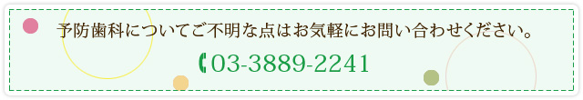 予防歯科についてご不明な点はお気軽にお問い合わせください。 03-3889-2241