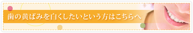 歯の黄ばみを白くしたいという方はこちらへ