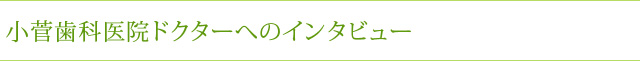 小菅歯科医院ドクターへのインタビュー