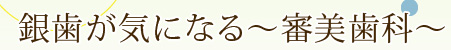 銀歯が気になる～審美歯科～