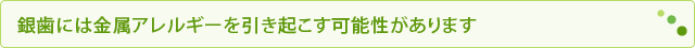 銀歯には金属アレルギーを引き起こす可能性があります