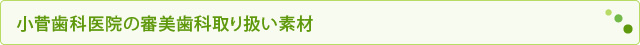 小菅歯科医院の審美歯科取り扱い素材