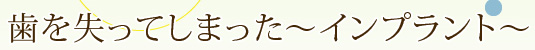 歯を失ってしまった～インプラント～