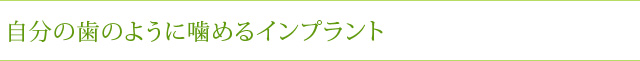 自分の歯のように噛めるインプラント