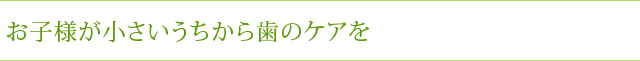 お子様が小さいうちから歯のケアを